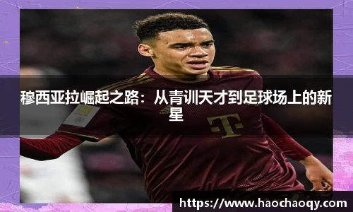 穆西亚拉崛起之路：从青训天才到足球场上的新星