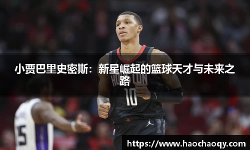小贾巴里史密斯：新星崛起的篮球天才与未来之路