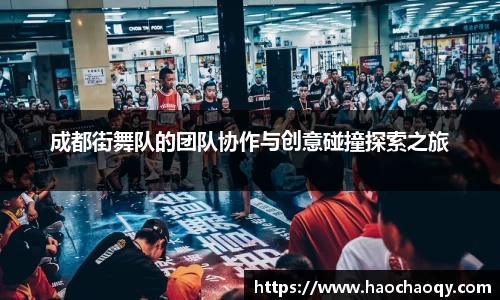 成都街舞队的团队协作与创意碰撞探索之旅